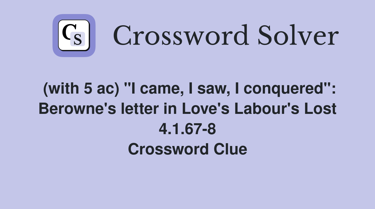(with 5 ac) "I came, I saw, I conquered" Berowne's letter in Love's